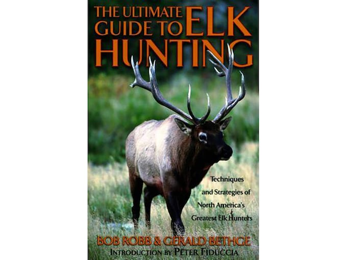 The Ultimate Guide to Elk Hunting by Bob Robb & Gerald Bethge