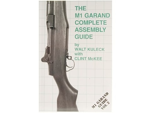 The M1 Garand Complete Assembly Guide By Walt Kuleck Clint Mckee